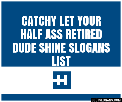 100 Catchy Let Your Half Ass Retired Dude Shine Slogans 2023 Generator Phrases And Taglines