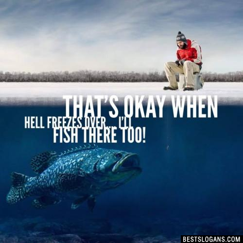 That's okay when hell freezes over.... I'll fish there too! 