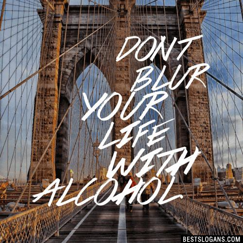 Don't Blur your life with alcohol.
