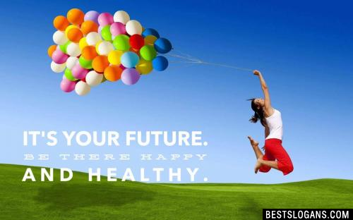 It's your future. Be there happy and healthy.