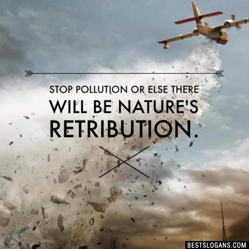 Stop pollution or else there will be nature's retribution.
