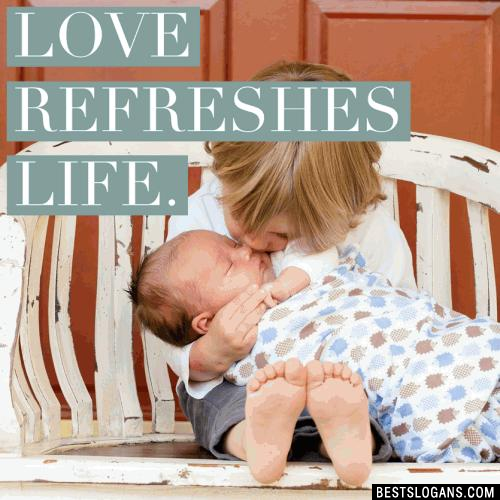 Love refreshes life.