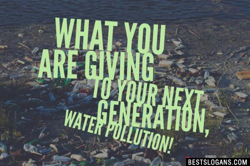 What you are giving to your next generation, Water Pollution!