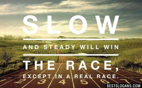 Slow and steady will win the race, except in a real race.