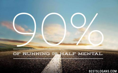 90% of running is half mental. 