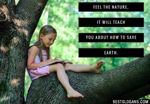 Feel the nature, it will teach you about how to save earth.