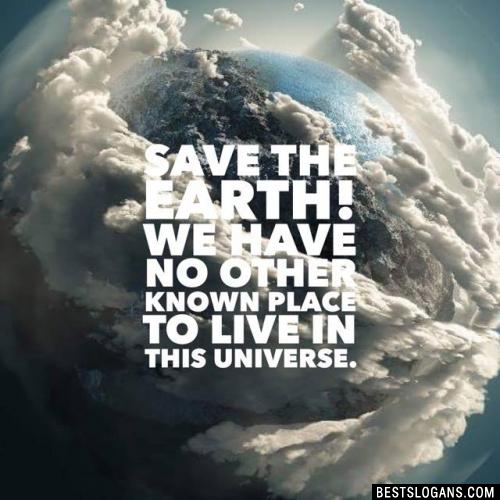 Save the earth! We have no other known place to live in this universe.