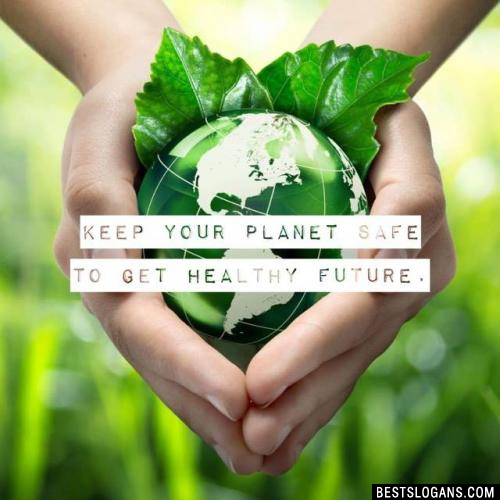Keep your planet safe to get healthy future.