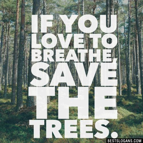 If you love to breathe, Save the trees.