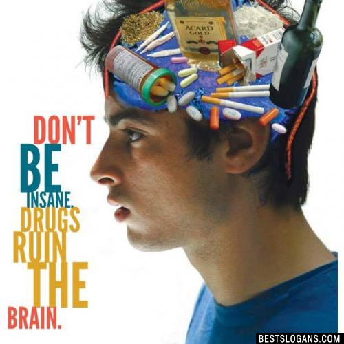 Don't be insane, drugs ruin the brain.

