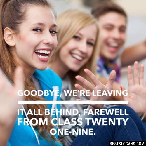 Goodbye, we're leaving it all behind, farewell from class twenty one-nine.