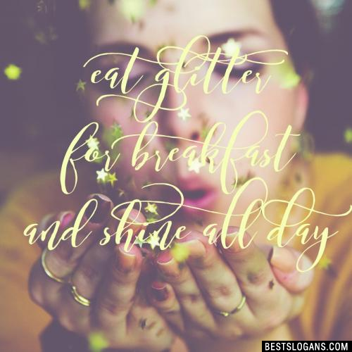 Eat glitter for breakfast and shine all day.