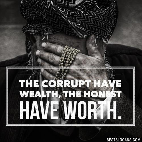 The corrupt have wealth, the honest have worth.
