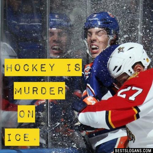 Hockey is murder on ice.