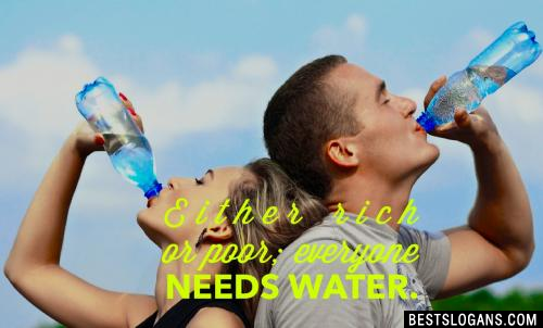Either rich or poor; everyone needs water