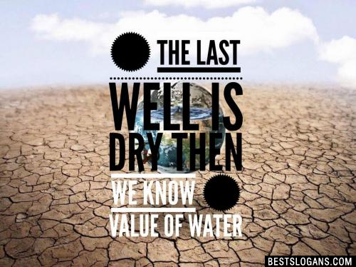 When the last well is dry then we know the value of water