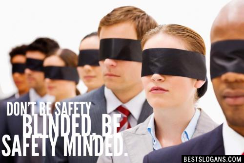 Don't be safety blinded, be safety minded.