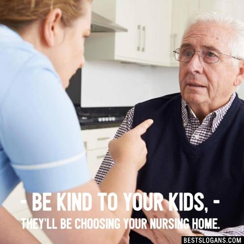 Be kind to your kids, they'll be choosing your nursing home.