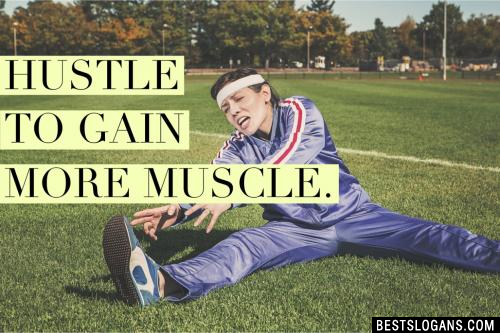 Hustle to gain more muscle.