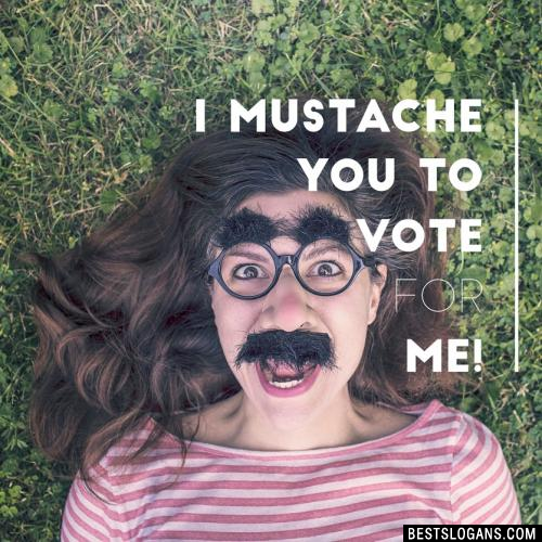 I mustache you to vote for me! 