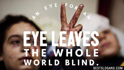 An eye for an eye leaves the whole world blind.