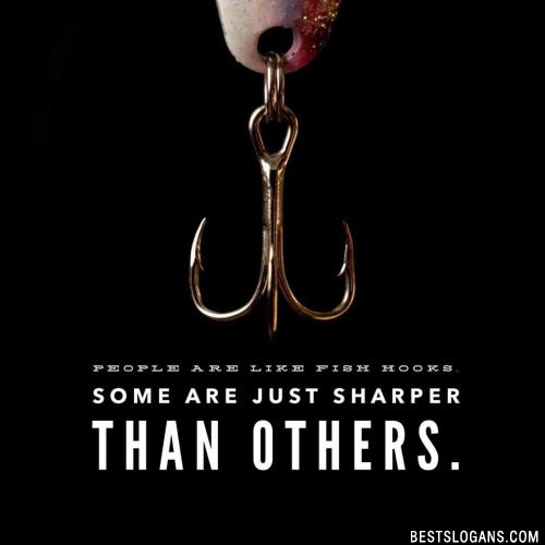 People are like fish hooks, some are just sharper than others.