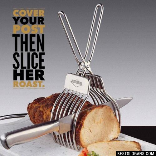 Cover your post then slice her roast.