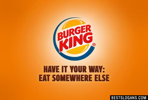 Burger King: Have it your way, eat somewhere else.