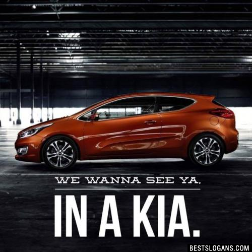 We wanna see ya, in a Kia. 