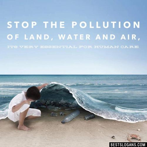 Stop the pollution of land, water and air, it's very essential for human care.