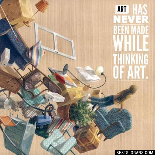 Art has never been made while thinking of art.
