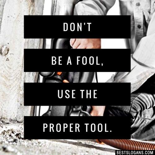 Don't be a fool, use the proper tool.