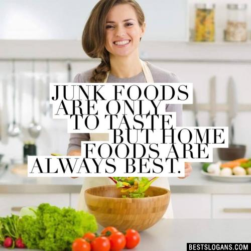 Junk foods are only to taste but home foods are always best.
