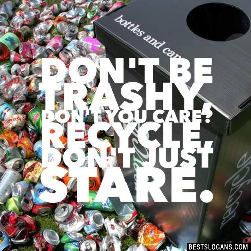 Don't be trashy, don't you care? Recycle, don't just stare.