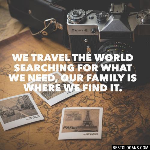 We travel the world searching for what we need, our family is where we find it.
