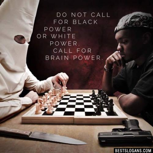 Do not call for black power or white power. Call for brain power.