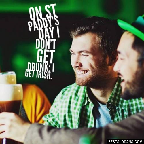 On St Paddy's Day I don't get drunk; I get Irish.