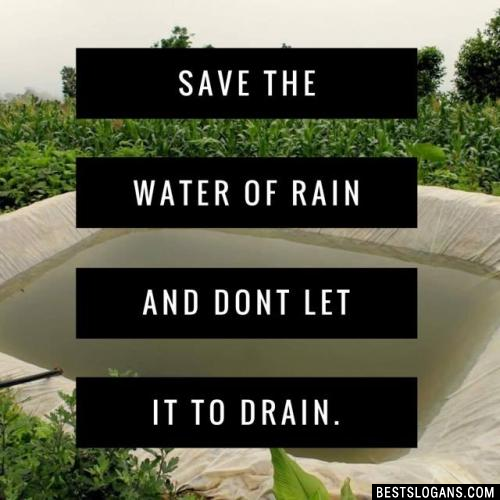 Save the water of rain and dont let it to drain.
