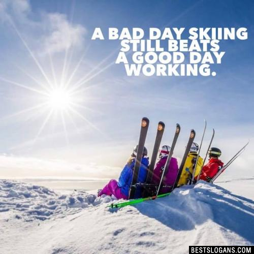 A bad day skiing STILL beats a good day working.