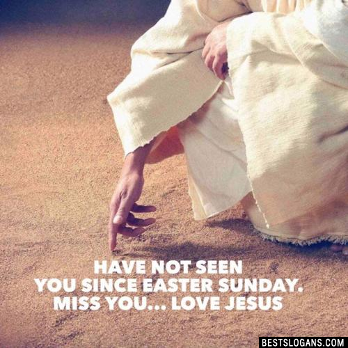 Have not seen you since Easter Sunday. Miss You... Love Jesus	