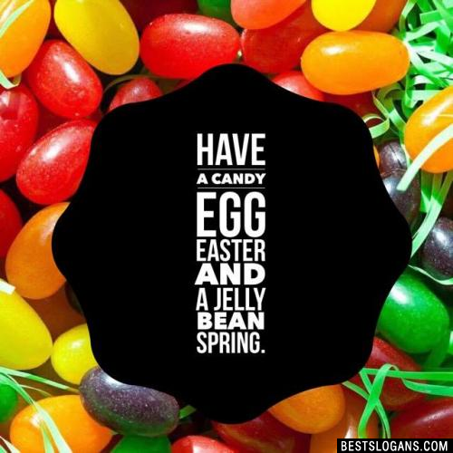 Have a Candy Egg Easter and a Jelly Bean Spring.