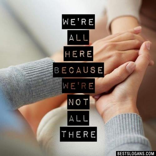 We're all here because we're not all there