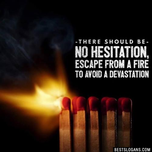 There should be no hesitation, escape from a fire to avoid a devastation