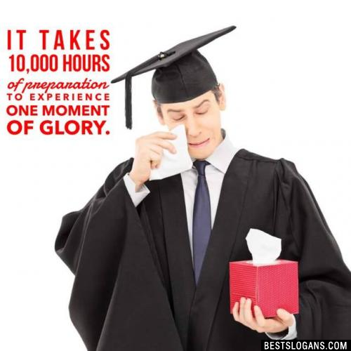 It takes 10,000 hours of preparation to experience one moment of glory. 