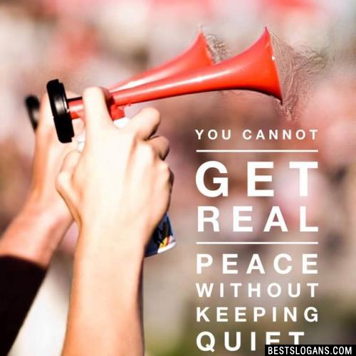 You cannot get real peace without keeping quiet.