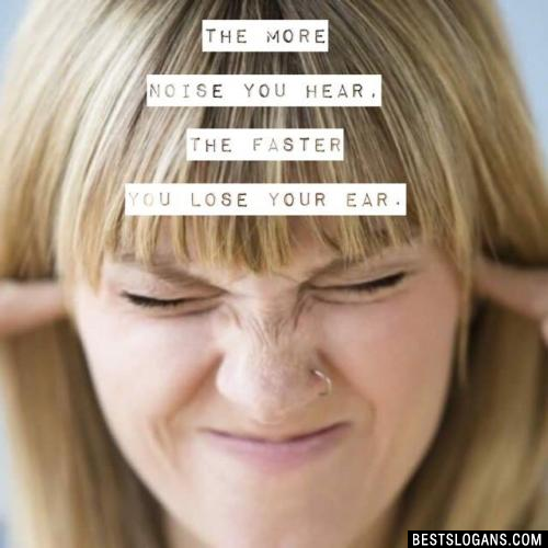 The more noise you hear, the faster you lose your ear.