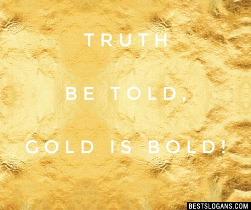 Truth be told, gold is bold!