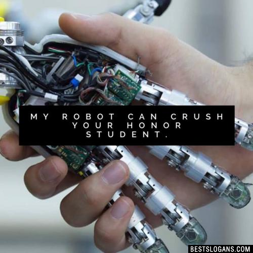 My robot can crush your honor student.