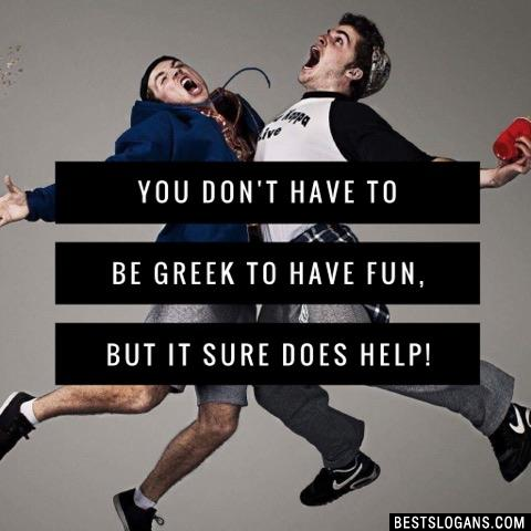 You don't have to be Greek to have fun, but it sure does help!