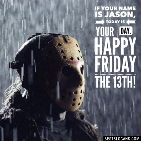 If your name is Jason, today is your day. Happy Friday the 13th!